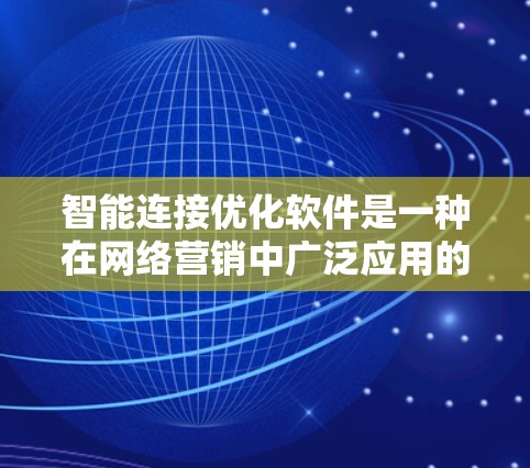 智能连接优化软件是一种在网络营销中广泛应用的技术工具，旨在通过分析和优化用户行为数据，提升连接效率和转化率，从而增强品牌影响力和用户忠诚度。以下是对该软件的详细解释