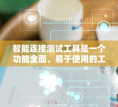 智能连接测试工具是一个功能全面、易于使用的工具，帮助开发者快速验证智能设备之间的连接情况。以下是详细的介绍