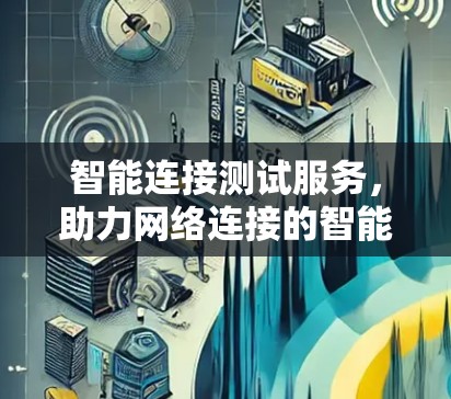 智能连接测试服务，助力网络连接的智能化升级