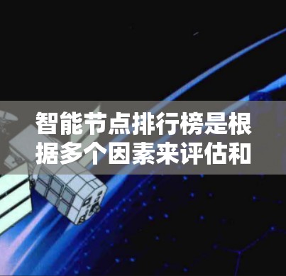 智能节点排行榜是根据多个因素来评估和排名的，包括但不限于