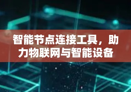 智能节点连接工具，助力物联网与智能设备的高效连接与管理
