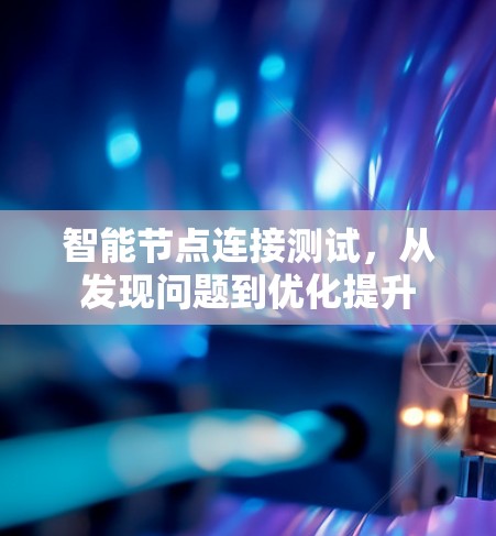 智能节点连接测试，从发现问题到优化提升