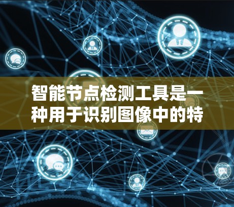 智能节点检测工具是一种用于识别图像中的特定节点（如动物、物体、结构等）的深度学习解决方案。以下是在使用智能节点检测工具时的步骤