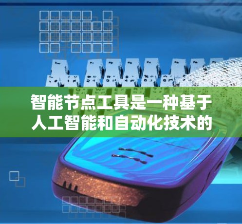 智能节点工具是一种基于人工智能和自动化技术的网络管理工具，旨在通过智能算法优化和管理网络节点，提升网络效率和性能。以下是对智能节点工具的详细总结
