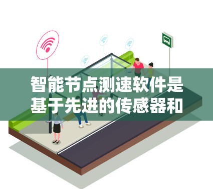 智能节点测速软件是基于先进的传感器和人工智能技术，通过实时监控车辆行驶状态，自动判断车辆是否超速。以下是关于该技术的详细分析和建议
