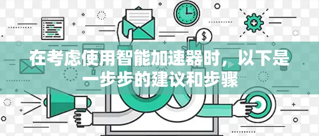 在考虑使用智能加速器时，以下是一步步的建议和步骤