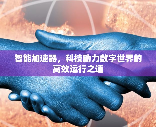 智能加速器，科技助力数字世界的高效运行之道