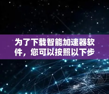 为了下载智能加速器软件，您可以按照以下步骤进行
