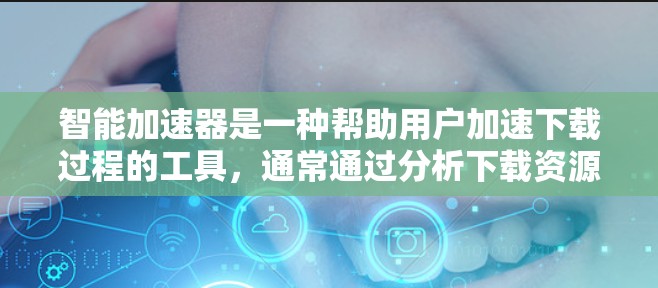 智能加速器是一种帮助用户加速下载过程的工具，通常通过分析下载资源的模式来优化下载速度。它们可以帮助用户减少延迟，甚至阻止恶意软件攻击。以下是智能加速器的评测和推荐