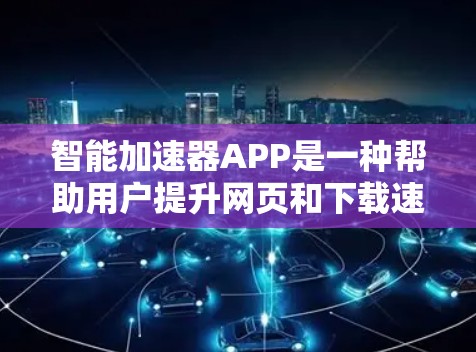 智能加速器APP是一种帮助用户提升网页和下载速度的工具。它通过多种模式和功能，如快捷方式、多模式、本地缓存、个性化设置等，让用户高效地利用网络资源。以下是智能加速器APP的一些关键点