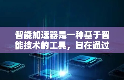 智能加速器是一种基于智能技术的工具，旨在通过个性化和自动化的方式来提升智能设备的性能和用户体验。以下是对智能加速器的详细分析