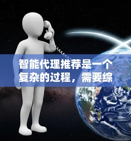 智能代理推荐是一个复杂的过程，需要综合考虑用户的需求、任务类型以及智能代理的特点。以下是一个系统化的推荐流程，帮助用户找到最适合的智能代理