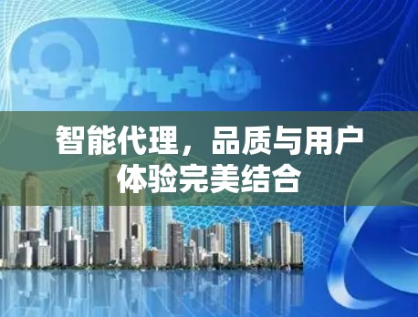 智能代理，品质与用户体验完美结合