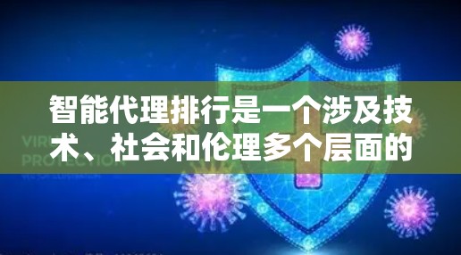 智能代理排行是一个涉及技术、社会和伦理多个层面的问题，需要全面考虑。以下是一篇结构清晰、内容详实的文章，涵盖智能代理排行的定义、意义、现状、影响因素和未来方向