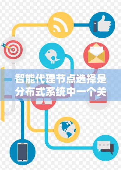 智能代理节点选择是分布式系统中一个关键的步骤，影响系统的可靠性和效率。以下是详细的分析和总结