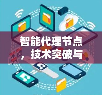 智能代理节点，技术突破与实际应用