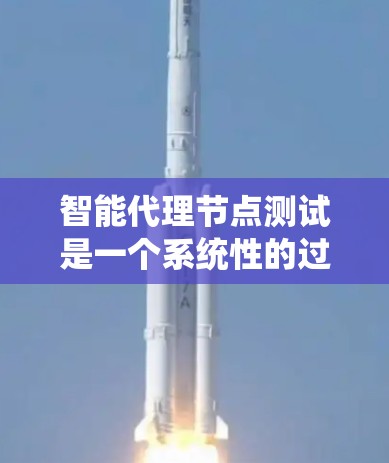 智能代理节点测试是一个系统性的过程，旨在评估智能代理在不同环境中的表现。以下是一个结构化的步骤指南，帮助你系统地进行测试