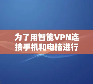 为了用智能VPN连接手机和电脑进行视频通话或在线游戏，可以按照以下步骤进行