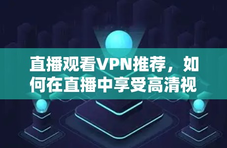 直播观看VPN推荐，如何在直播中享受高清视频