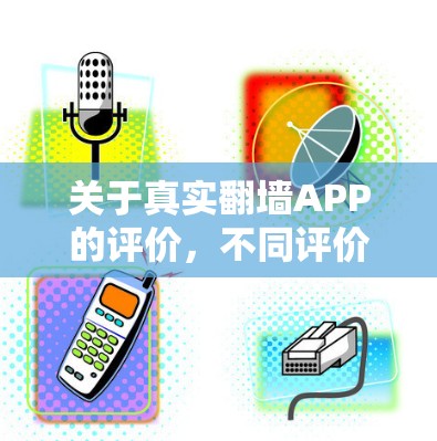关于真实翻墙APP的评价，不同评价可能会有所不同，以下是一些常见的评价点和整体评价