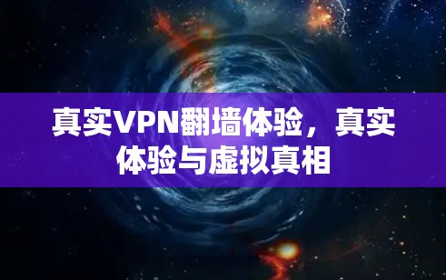 真实VPN翻墙体验，真实体验与虚拟真相