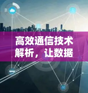 高效通信技术解析，让数据在你手中