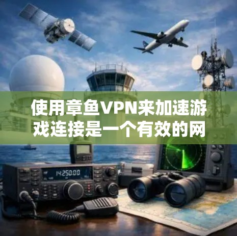 使用章鱼VPN来加速游戏连接是一个有效的网络优化策略，以下是详细的步骤和注意事项