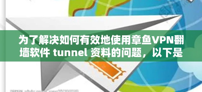 为了解决如何有效地使用章鱼VPN翻墙软件 tunnel 资料的问题，以下是一步步的建议和思考
