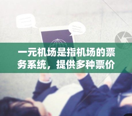 一元机场是指机场的票务系统，提供多种票价的选项，如普通票、早铺票、夜班票等。购买一元机场的票务，通常分为以下步骤