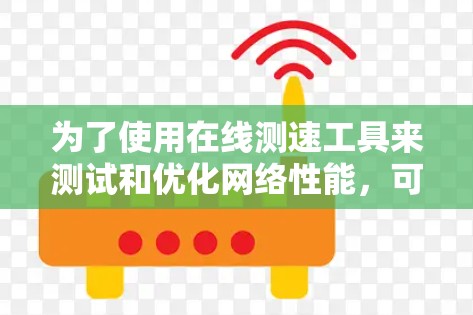 为了使用在线测速工具来测试和优化网络性能，可以按照以下步骤操作