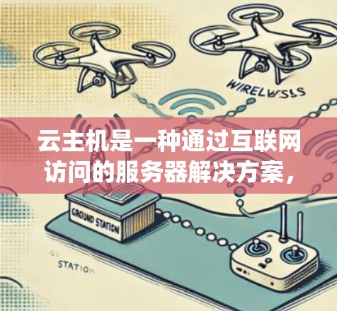 云主机是一种通过互联网访问的服务器解决方案，eliminating the need for自己搭建服务器，提供快速的文件上传和下载功能。以下是关于云主机的详细分析