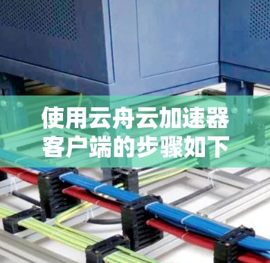 使用云舟云加速器客户端的步骤如下