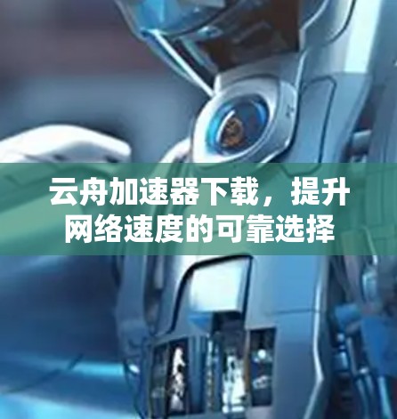 云舟加速器下载，提升网络速度的可靠选择