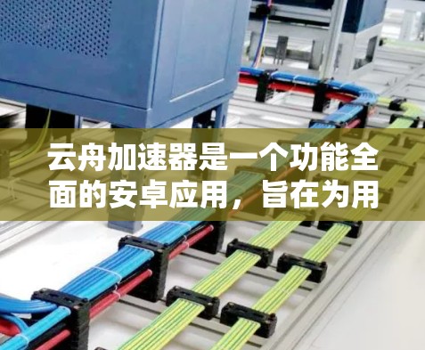 云舟加速器是一个功能全面的安卓应用，旨在为用户提供网页、视频、文件等多种加速功能，提升使用效率。以下是关于云舟加速器的详细信息
