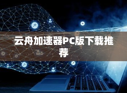 云舟加速器PC版下载推荐