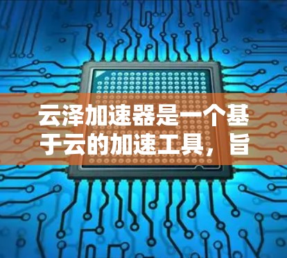 云泽加速器是一个基于云的加速工具，旨在帮助用户加速下载和网络连接。以下是对云泽加速器的详细介绍，帮助用户更好地了解其功能、安全性、优缺点以及适合的使用场景