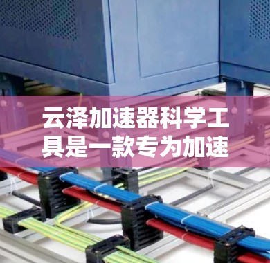 云泽加速器科学工具是一款专为加速下载过程而设计的工具，旨在提升用户的下载速度和体验。以下是对这款工具的详细介绍