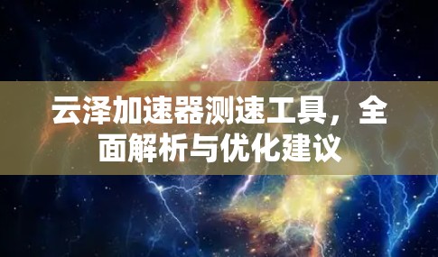 云泽加速器测速工具，全面解析与优化建议