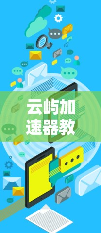 云屿加速器教程，轻松加速，让技术更上一层楼