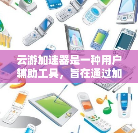 云游加速器是一种用户辅助工具，旨在通过加速移动应用，提升用户体验。以下是对该工具的系统介绍