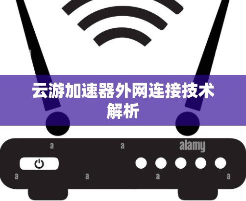 云游加速器外网连接技术解析