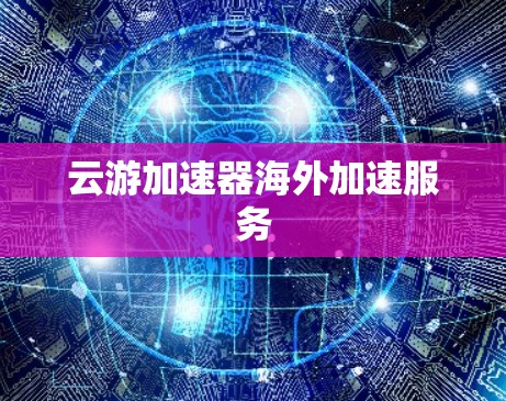 云游加速器海外加速服务