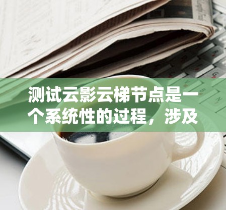 测试云影云梯节点是一个系统性的过程，涉及多方面的工作。以下是详细的步骤说明