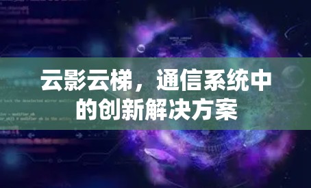 云影云梯，通信系统中的创新解决方案