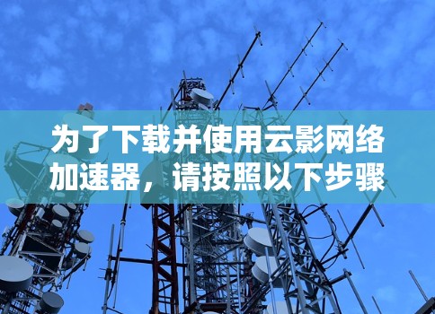 为了下载并使用云影网络加速器，请按照以下步骤操作