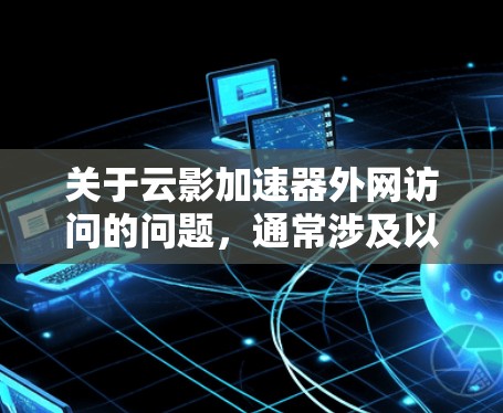 关于云影加速器外网访问的问题，通常涉及以下几种情况
