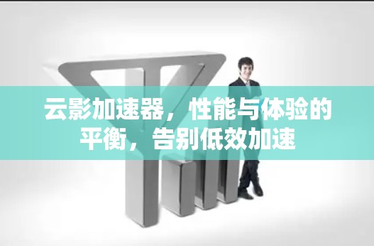 云影加速器，性能与体验的平衡，告别低效加速