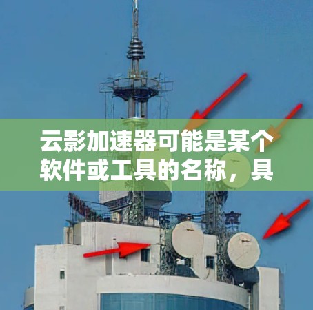 云影加速器可能是某个软件或工具的名称，具体含义需要根据上下文来确定。如果您指的是云影加速器在某个特定领域中的用途或功能，您可以提供更多背景信息，以便我更好地帮助您