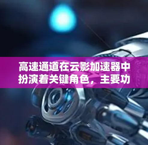 高速通道在云影加速器中扮演着关键角色，主要功能包括
