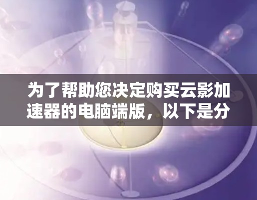 为了帮助您决定购买云影加速器的电脑端版，以下是分步的分析和建议